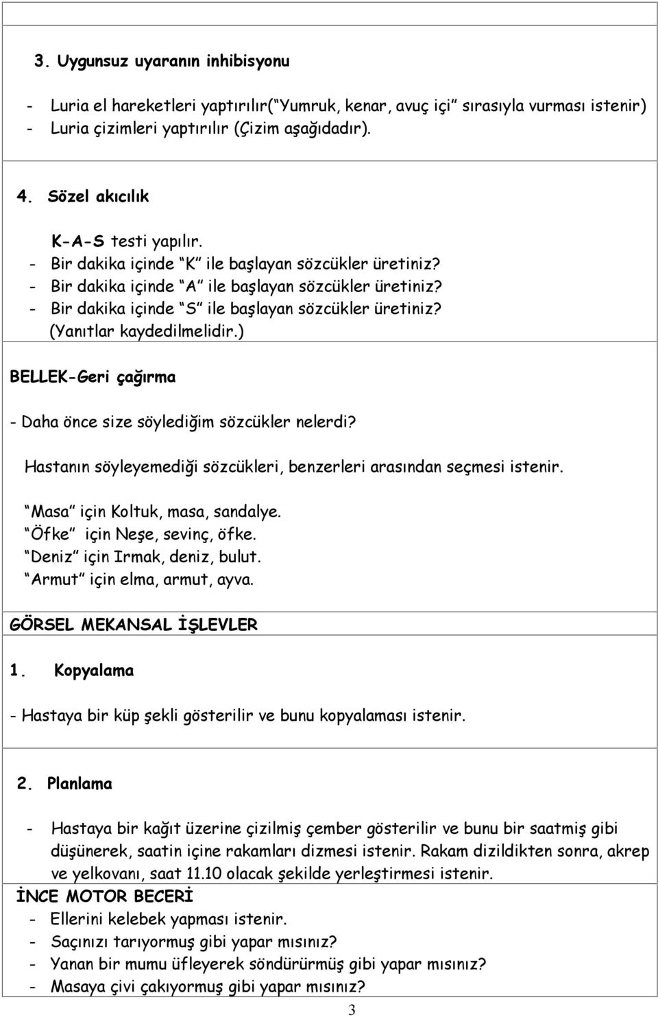 (Yanıtlar kaydedilmelidir.) BELLEK-Geri çağırma - Daha önce size söylediğim sözcükler nelerdi? Hastanın söyleyemediği sözcükleri, benzerleri arasından seçmesi istenir.