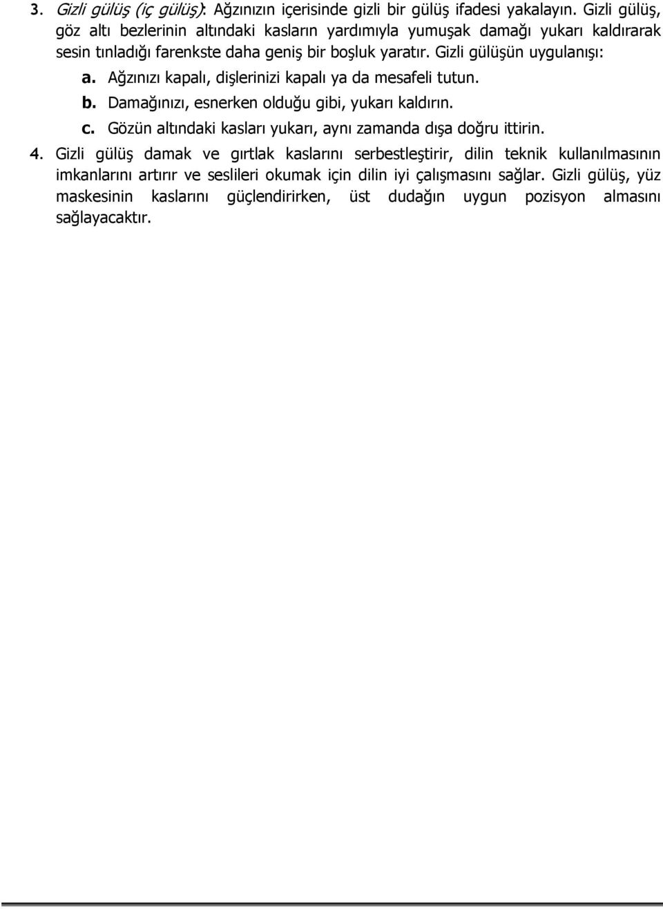 Gizli gülüşün uygulanışı: a. Ağzınızı kapalı, dişlerinizi kapalı ya da mesafeli tutun. b. Damağınızı, esnerken olduğu gibi, yukarı kaldırın. c.