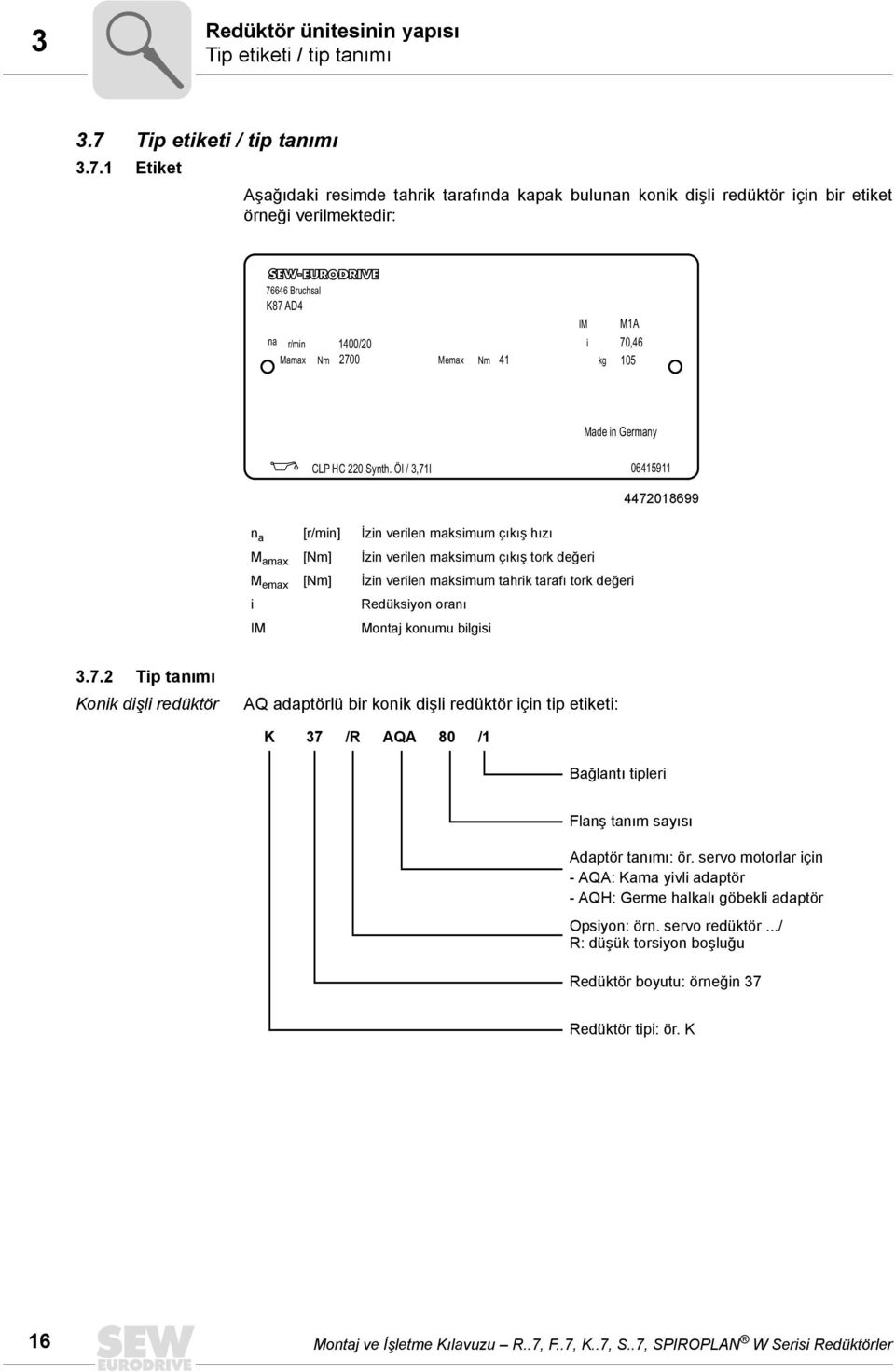 1 Etiket Aşağıdaki resimde tahrik tarafında kapak bulunan konik dişli redüktör için bir etiket örneği verilmektedir: 76646 Bruchsal K87 AD4 na r/min 1400/20 Mamax Nm 2700 Memax Nm 41 IM i kg M1A