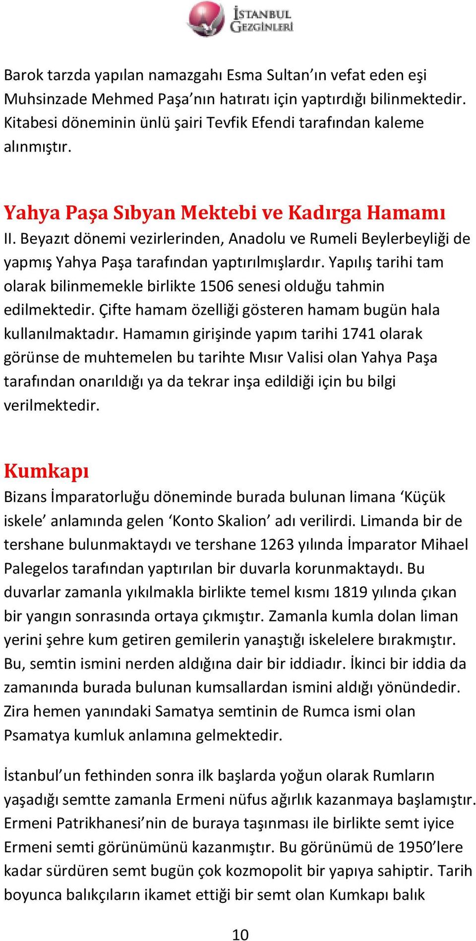 Beyazıt dönemi vezirlerinden, Anadolu ve Rumeli Beylerbeyliği de yapmış Yahya Paşa tarafından yaptırılmışlardır. Yapılış tarihi tam olarak bilinmemekle birlikte 1506 senesi olduğu tahmin edilmektedir.