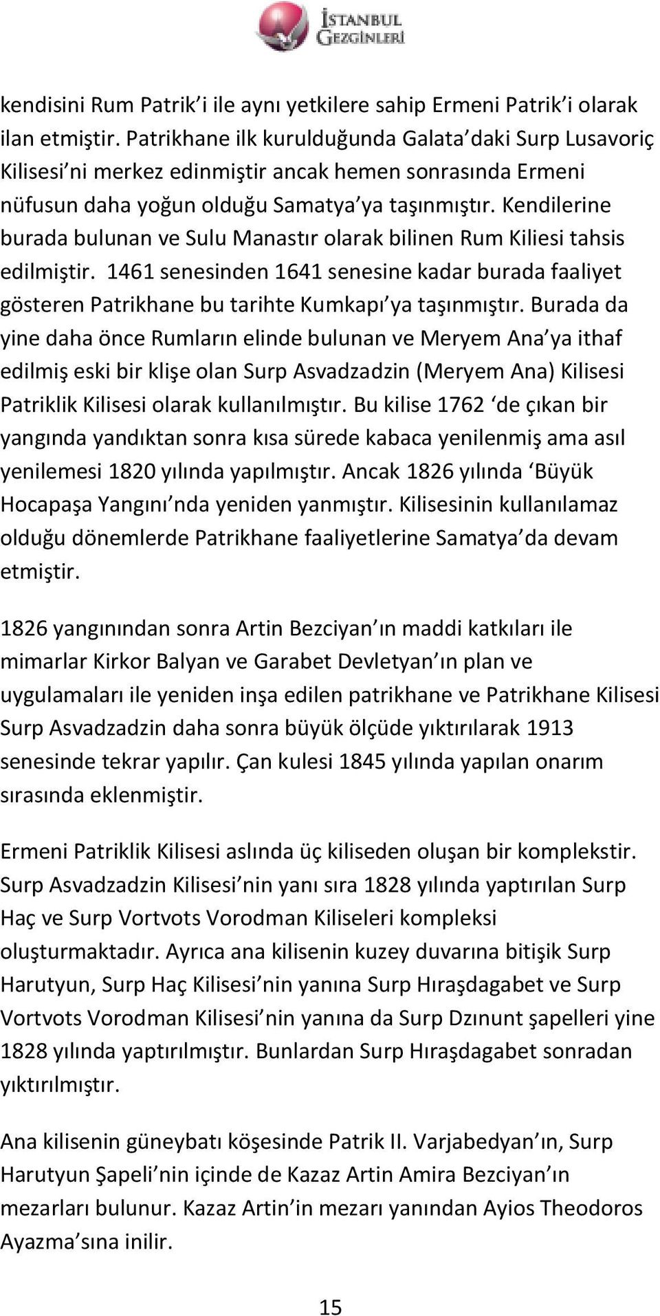 Kendilerine burada bulunan ve Sulu Manastır olarak bilinen Rum Kiliesi tahsis edilmiştir. 1461 senesinden 1641 senesine kadar burada faaliyet gösteren Patrikhane bu tarihte Kumkapı ya taşınmıştır.