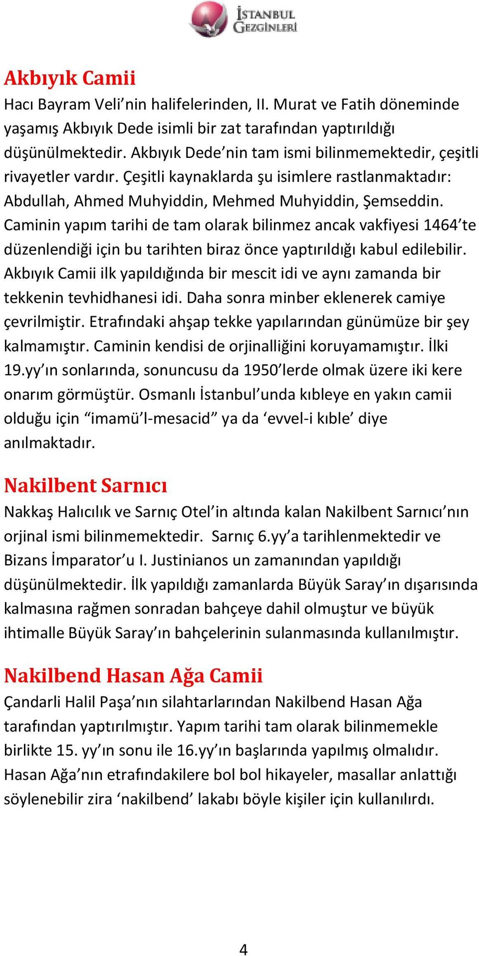 Caminin yapım tarihi de tam olarak bilinmez ancak vakfiyesi 1464 te düzenlendiği için bu tarihten biraz önce yaptırıldığı kabul edilebilir.