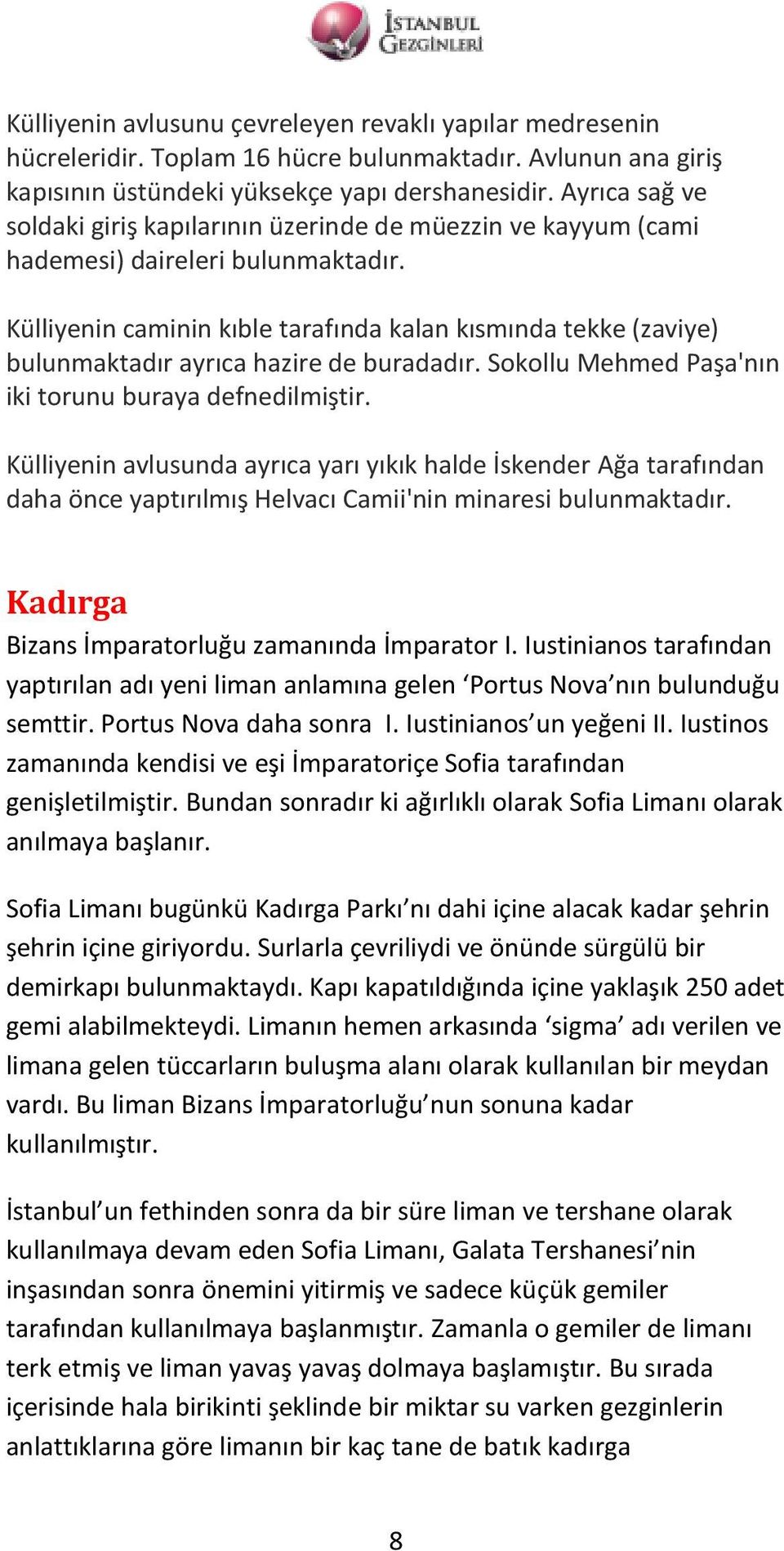 Külliyenin caminin kıble tarafında kalan kısmında tekke (zaviye) bulunmaktadır ayrıca hazire de buradadır. Sokollu Mehmed Paşa'nın iki torunu buraya defnedilmiştir.