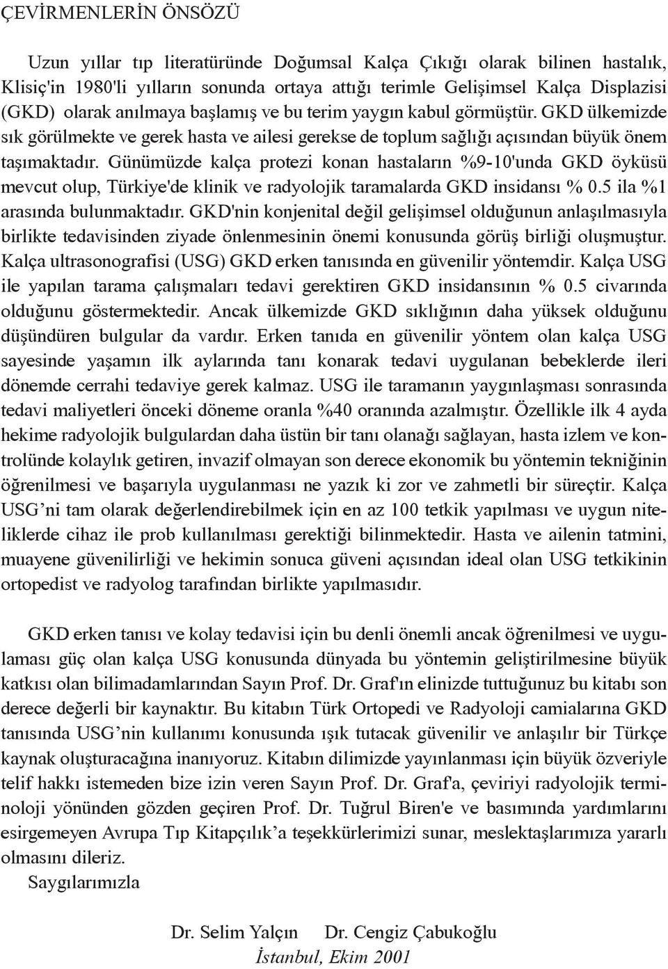 Günümüzde kalça protezi konan hastalarýn %9-10'unda GKD öyküsü mevcut olup, Türkiye'de klinik ve radyolojik taramalarda GKD insidansý % 0.5 ila %1 arasýnda bulunmaktadýr.