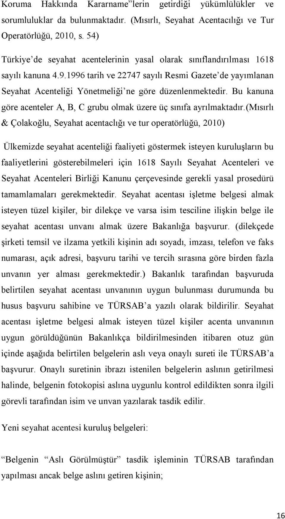 1996 tarih ve 22747 sayılı Resmi Gazete de yayımlanan Seyahat Acenteliği Yönetmeliği ne göre düzenlenmektedir. Bu kanuna göre acenteler A, B, C grubu olmak üzere üç sınıfa ayrılmaktadır.