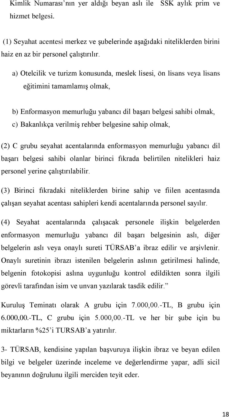 belgesine sahip olmak, (2) C grubu seyahat acentalarında enformasyon memurluğu yabancı dil başarı belgesi sahibi olanlar birinci fıkrada belirtilen nitelikleri haiz personel yerine çalıştırılabilir.