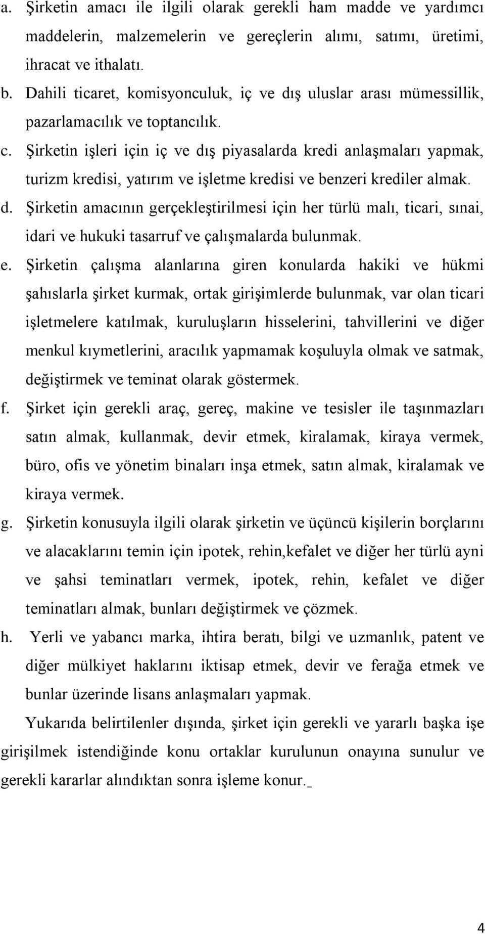 Şirketin işleri için iç ve dış piyasalarda kredi anlaşmaları yapmak, turizm kredisi, yatırım ve işletme kredisi ve benzeri krediler almak. d. Şirketin amacının gerçekleştirilmesi için her türlü malı, ticari, sınai, idari ve hukuki tasarruf ve çalışmalarda bulunmak.