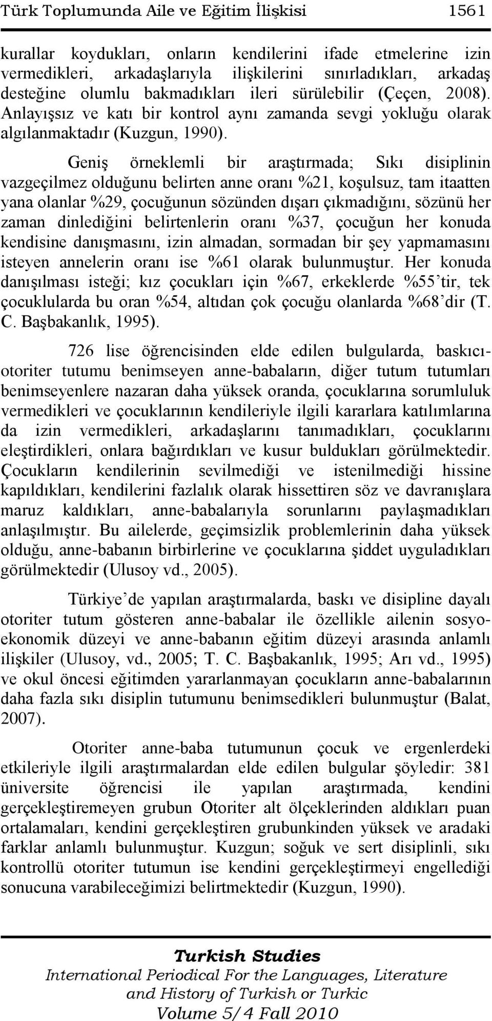 GeniĢ örneklemli bir araģtırmada; Sıkı disiplinin vazgeçilmez olduğunu belirten anne oranı %21, koģulsuz, tam itaatten yana olanlar %29, çocuğunun sözünden dıģarı çıkmadığını, sözünü her zaman