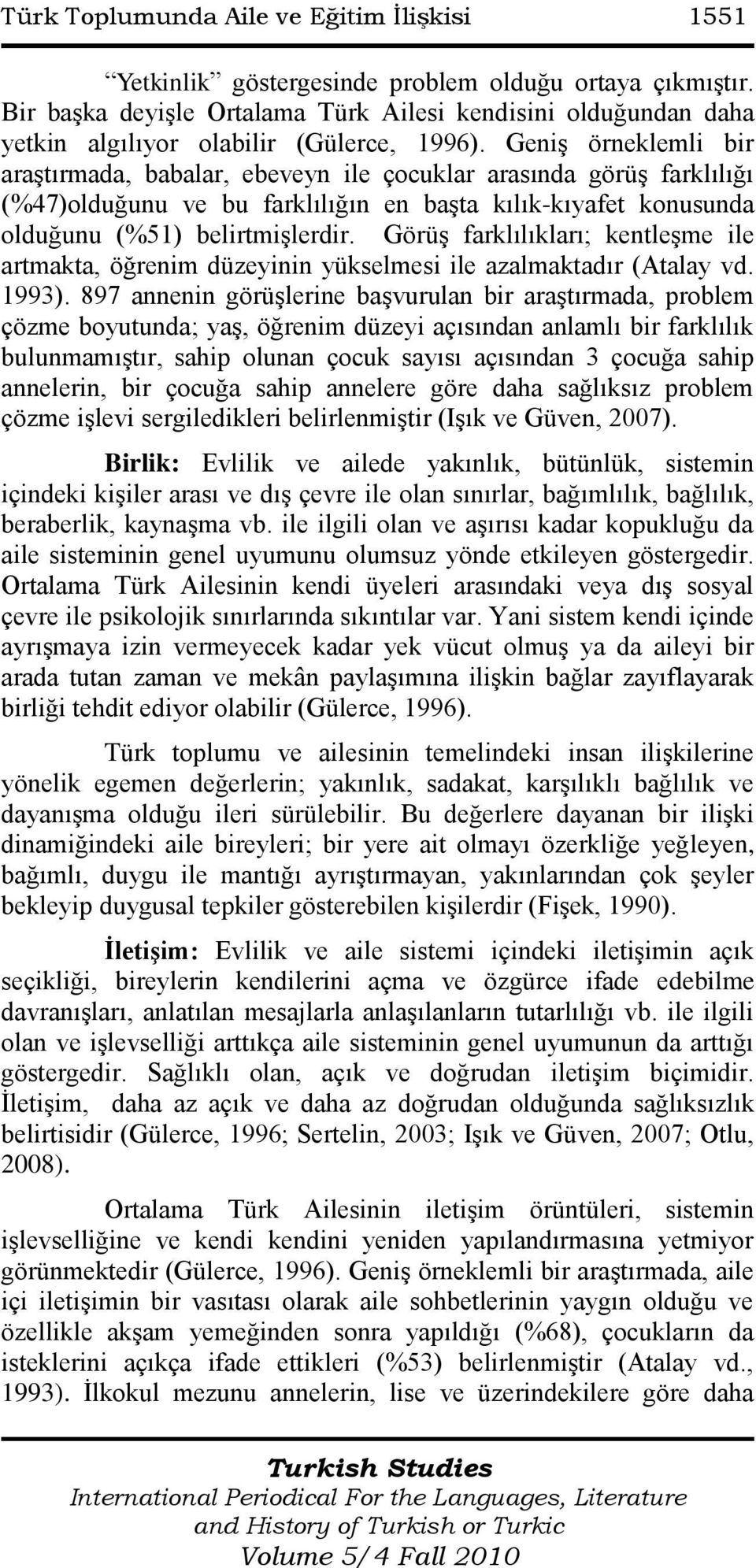 GeniĢ örneklemli bir araģtırmada, babalar, ebeveyn ile çocuklar arasında görüģ farklılığı (%47)olduğunu ve bu farklılığın en baģta kılık-kıyafet konusunda olduğunu (%51) belirtmiģlerdir.