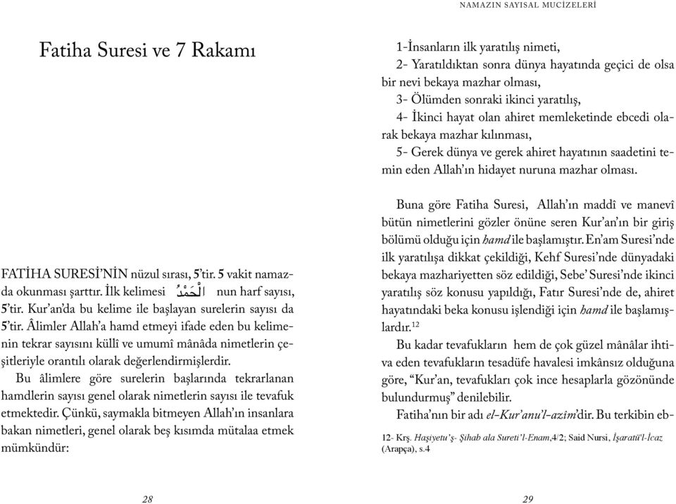 Bu âlimlere göre surelerin başlarında tekrarlanan hamdlerin sayısı genel olarak nimetlerin sayısı ile tevafuk etmektedir.