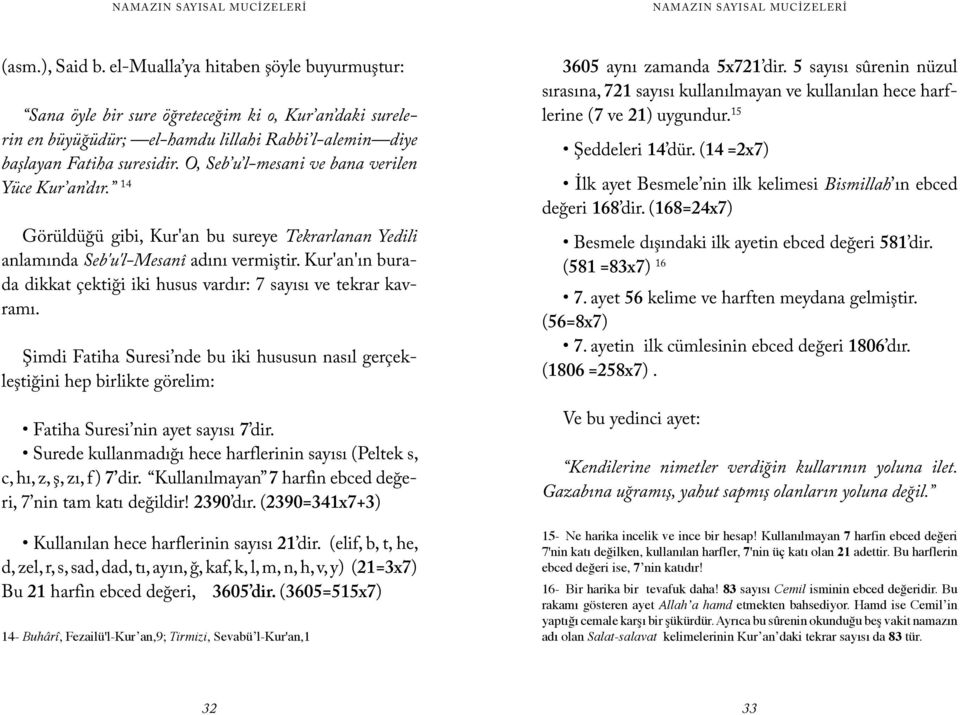 Kur'an'ın burada dikkat çektiği iki husus vardır: 7 sayısı ve tekrar kavramı. Şimdi Fatiha Suresi nde bu iki hususun nasıl gerçekleştiğini hep birlikte görelim: Fatiha Suresi nin ayet sayısı 7 dir.