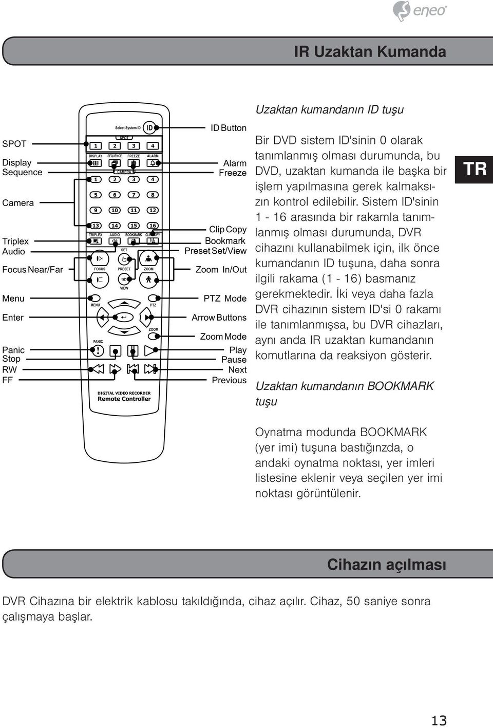 Sistem ID'sinin 1-16 arasında bir rakamla tanımlanmış olması durumunda, DVR cihazını kullanabilmek için, ilk önce kumandanın ID tuşuna, daha sonra ilgili rakama (1-16) basmanız gerekmektedir.