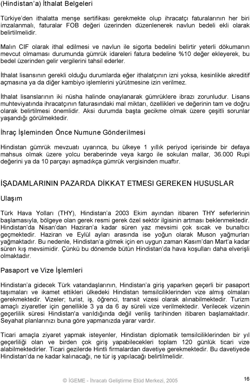 Malın CIF olarak ithal edilmesi ve navlun ile sigorta bedelini belirtir yeterli dökumanın mevcut olmaması durumunda gümrük idareleri fatura bedeline %10 değer ekleyerek, bu bedel üzerinden gelir