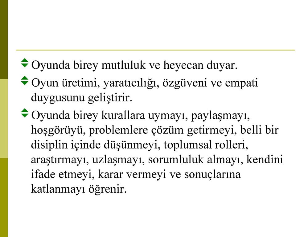 Oyunda birey kurallara uymayı, paylaşmayı, hoşgörüyü, problemlere çözüm getirmeyi, belli