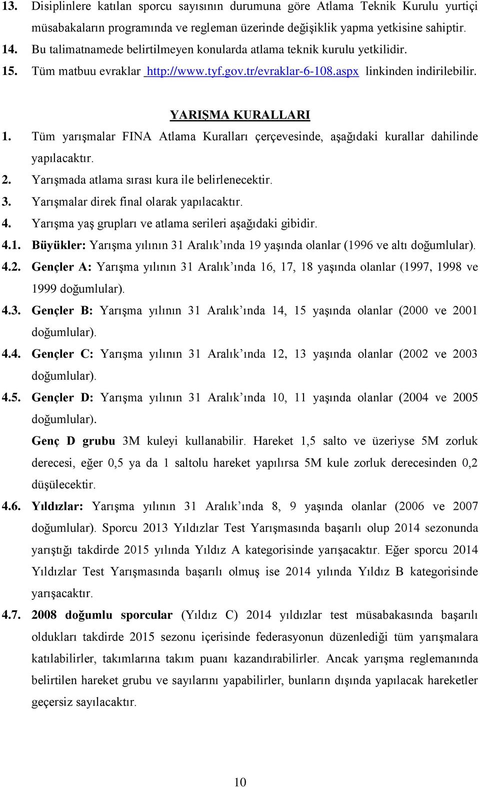 Tüm yarışmalar FINA Atlama Kuralları çerçevesinde, aşağıdaki kurallar dahilinde yapılacaktır. 2. Yarışmada atlama sırası kura ile belirlenecektir. 3. Yarışmalar direk final olarak yapılacaktır. 4.