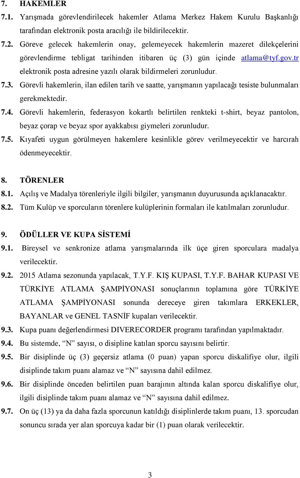 tr elektronik posta adresine yazılı olarak bildirmeleri zorunludur. 7.3. Görevli hakemlerin, ilan edilen tarih ve saatte, yarışmanın yapılacağı tesiste bulunmaları gerekmektedir. 7.4.