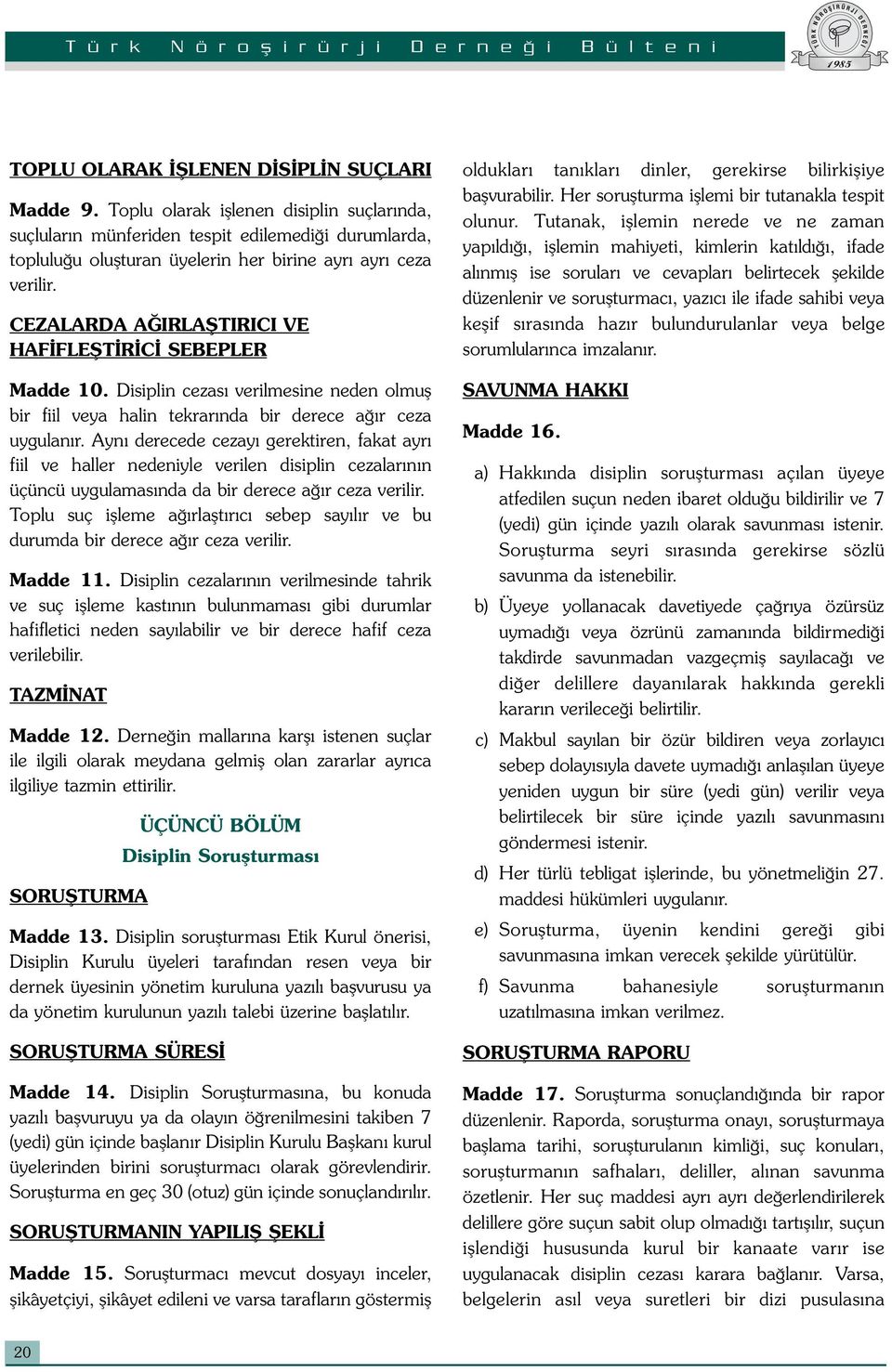 CEZALARDA AĞIRLAŞTIRICI VE HAFİFLEŞTİRİCİ SEBEPLER Madde 10. Disiplin cezası verilmesine neden olmuş bir fiil veya halin tekrarında bir derece ağır ceza uygulanır.