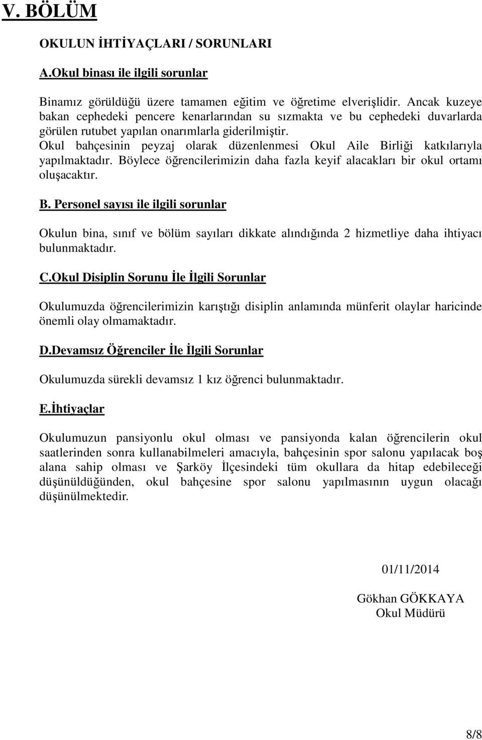 Okul bahçesinin peyzaj olarak düzenlenmesi Okul Aile Birliği katkılarıyla yapılmaktadır. Böylece öğrencilerimizin daha fazla keyif alacakları bir okul ortamı oluşacaktır. B. Personel sayısı ile ilgili sorunlar Okulun bina, sınıf ve bölüm sayıları dikkate alındığında 2 hizmetliye daha ihtiyacı bulunmaktadır.