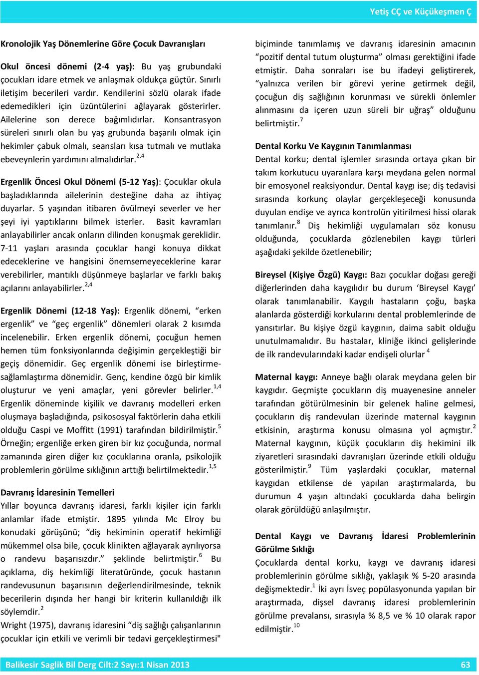 Konsantrasyon süreleri sınırlı olan bu yaş grubunda başarılı olmak için hekimler çabuk olmalı, seansları kısa tutmalı ve mutlaka ebeveynlerin yardımını almalıdırlar.