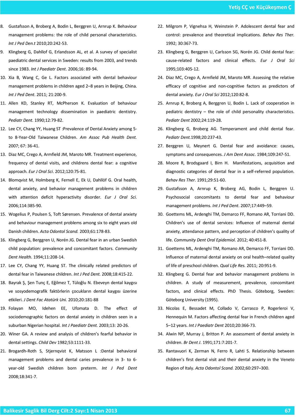 Xia B, Wang C, Ge L. Factors associated with dental behaviour management problems in children aged 2 8 years in Beijing, China. Int J Ped Dent. 2011; 21:200-9. 11. Allen KD, Stanley RT, McPherson K.