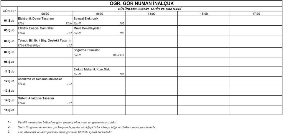 Şub 12.Şub 13.Şub 14.Şub 15.Şub Asenkron ve Senkron Makinalar Elk-II 102 Sistem Analizi ve Tasarım Elk-II 102 Elektro Mekanik Kum.Sist. Elk-II 102 1- Derslik numaraları bölümlere göre yapılmış olan sınav programında yazılıdır.