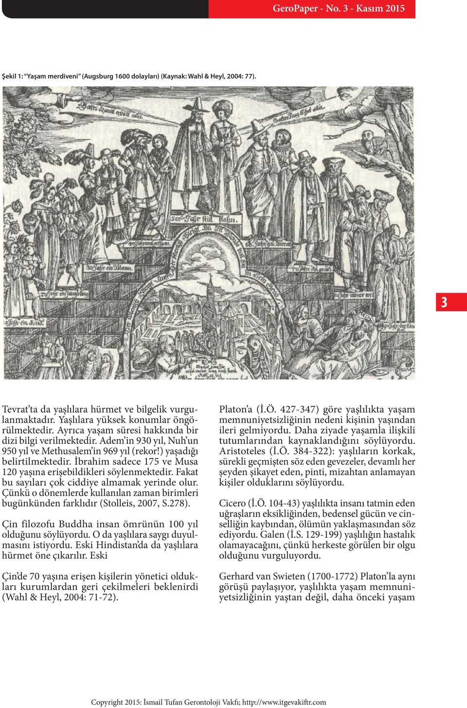 İbrahim sadece 175 ve Musa 120 yaşına erişebildikleri söylenmektedir. Fakat bu sayıları çok ciddiye almamak yerinde olur.