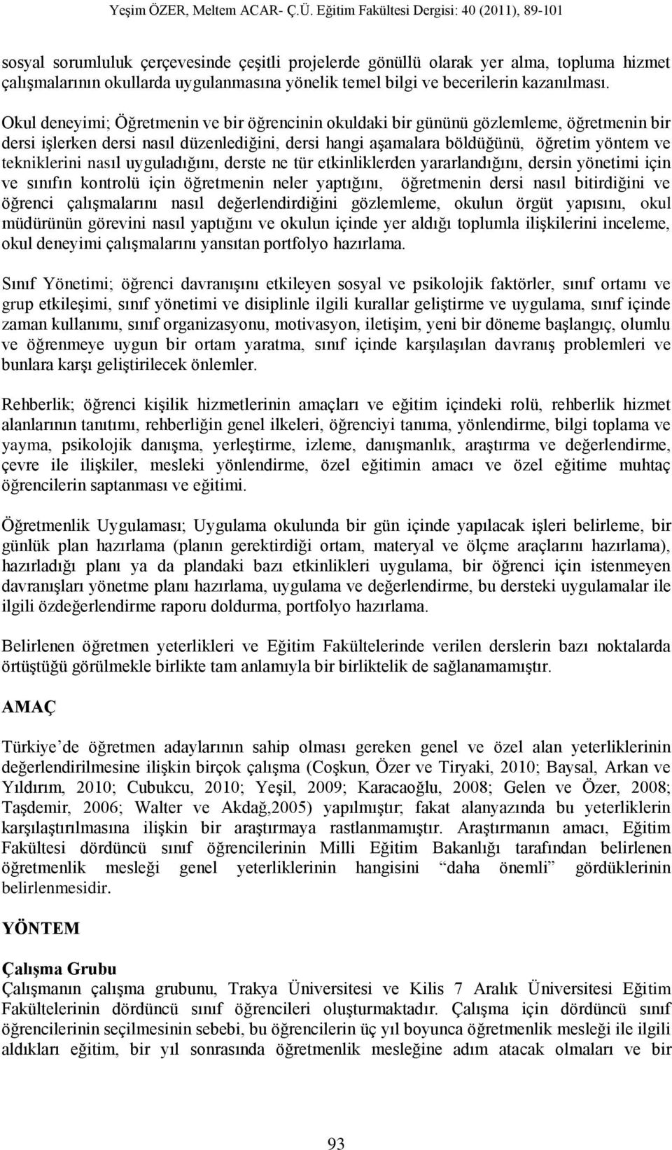 nasıl uyguladığını, derste ne tür etkinliklerden yararlandığını, dersin yönetimi için ve sınıfın kontrolü için öğretmenin neler yaptığını, öğretmenin dersi nasıl bitirdiğini ve öğrenci çalışmalarını