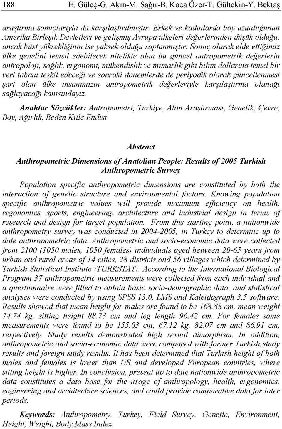 Sonuç olarak elde ettiğimiz ülke genelini temsil edebilecek nitelikte olan bu güncel antropometrik değerlerin antropoloji, sağlık, ergonomi, mühendislik ve mimarlık gibi bilim dallarına temel bir