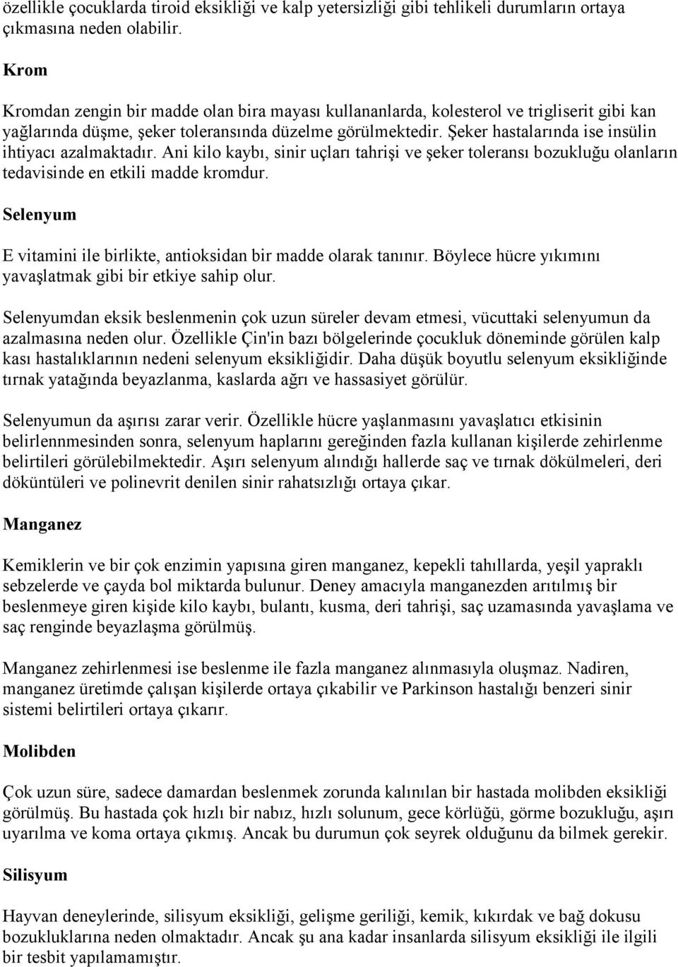 Şeker hastalarında ise insülin ihtiyacı azalmaktadır. Ani kilo kaybı, sinir uçları tahrişi ve şeker toleransı bozukluğu olanların tedavisinde en etkili madde kromdur.