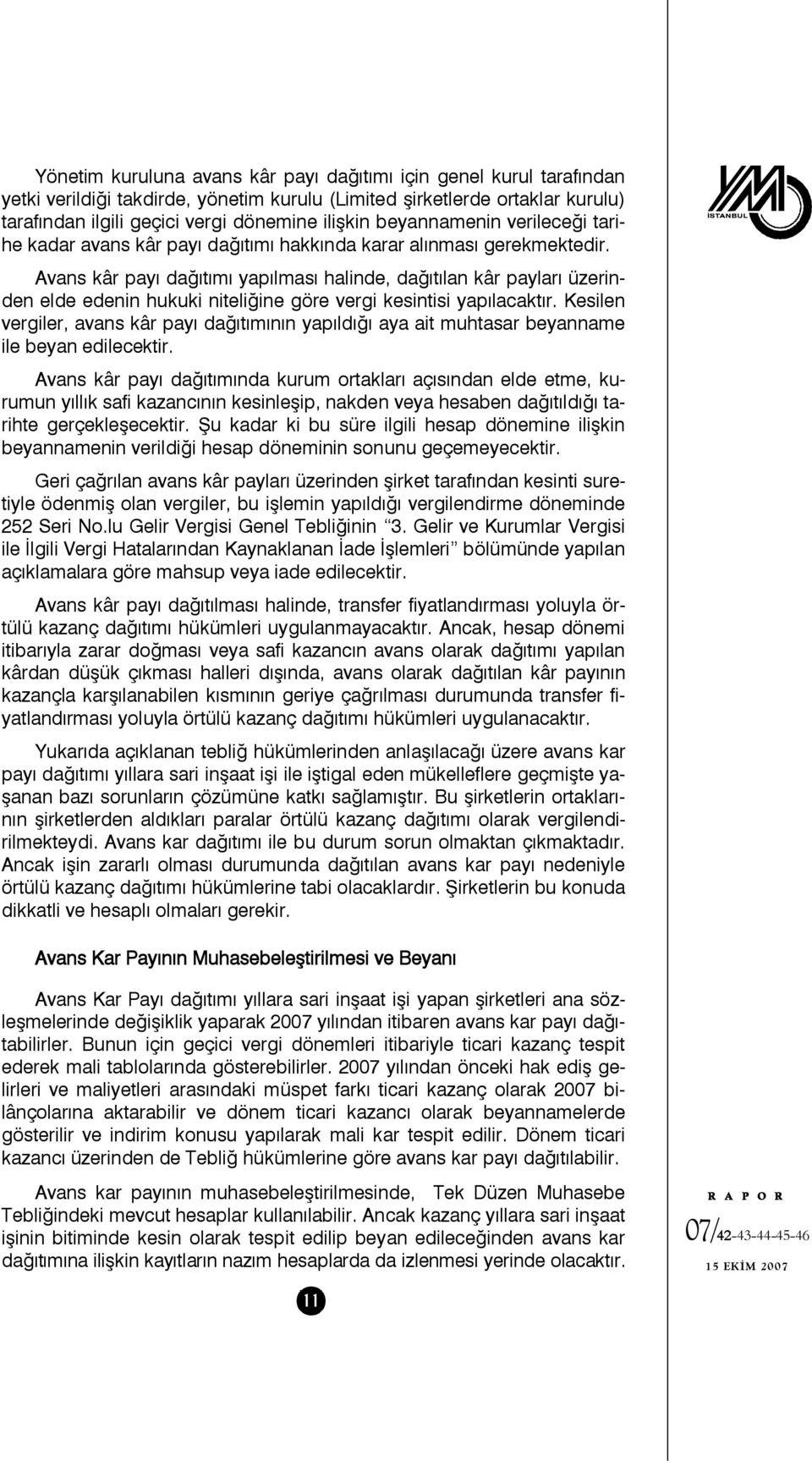 Avans kâr payı dağıtımı yapılması halinde, dağıtılan kâr payları üzerinden elde edenin hukuki niteliğine göre vergi kesintisi yapılacaktır.