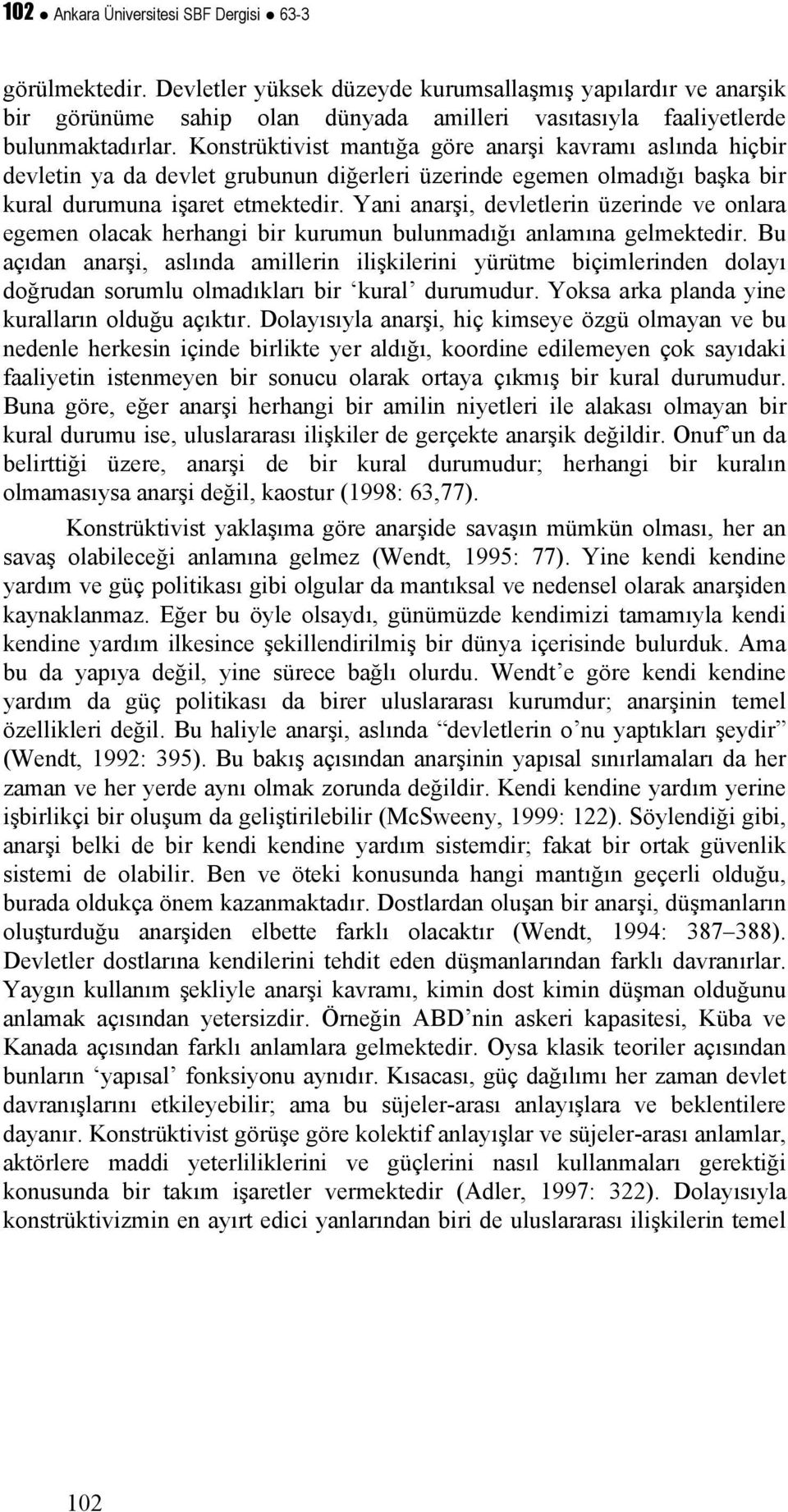 Konstrüktivist mantığa göre anarşi kavramı aslında hiçbir devletin ya da devlet grubunun diğerleri üzerinde egemen olmadığı başka bir kural durumuna işaret etmektedir.