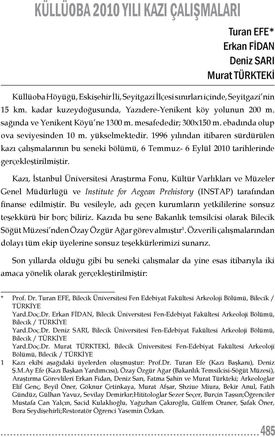 1996 yılından itibaren sürdürülen kazı çalışmalarının bu seneki bölümü, 6 Temmuz- 6 Eylül 2010 tarihlerinde gerçekleştirilmiştir.