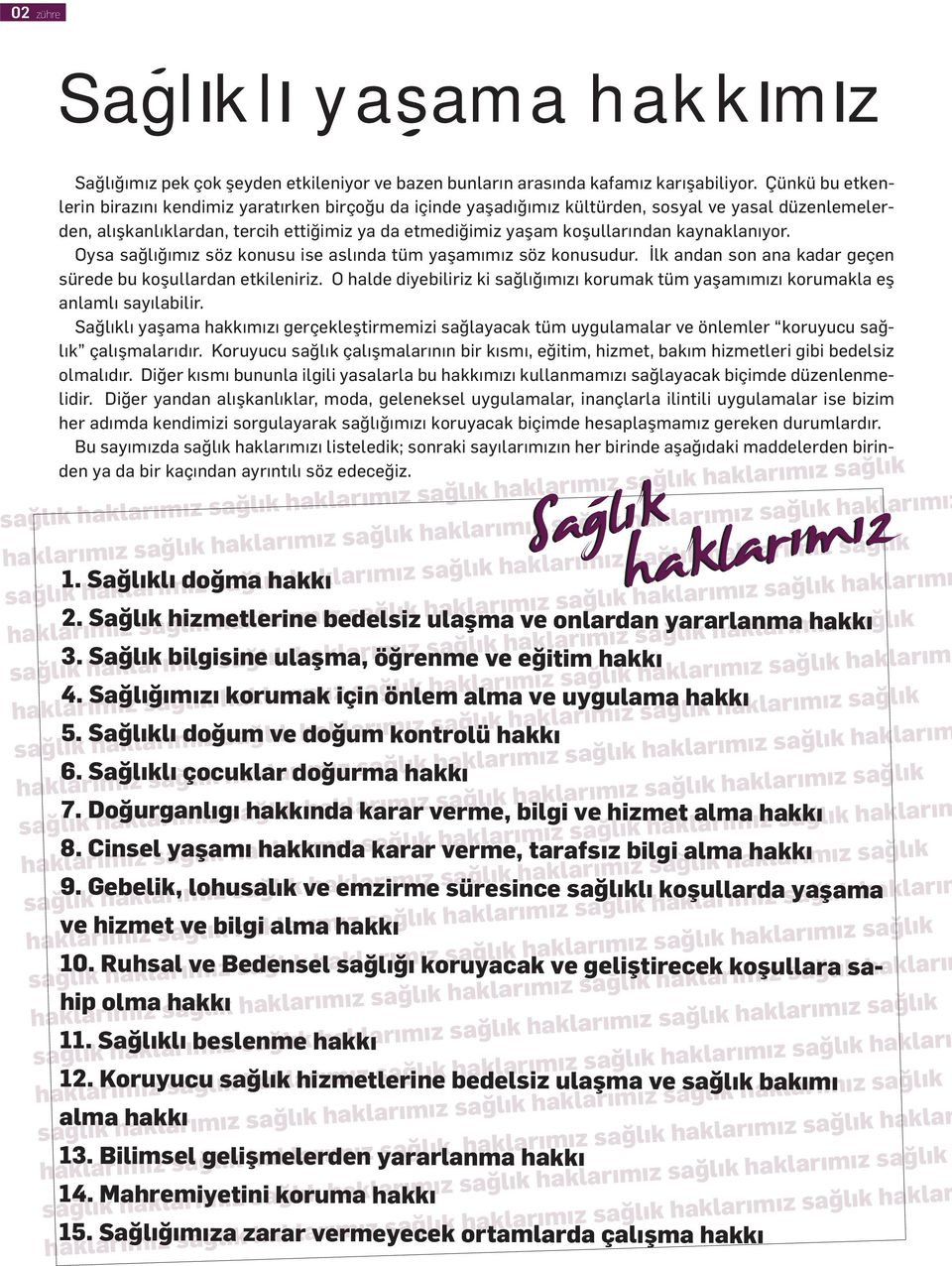 kaynaklanıyor. Oysa sağlığımız söz konusu ise aslında tüm yaşamımız söz konusudur. İlk andan son ana kadar geçen sürede bu koşullardan etkileniriz.