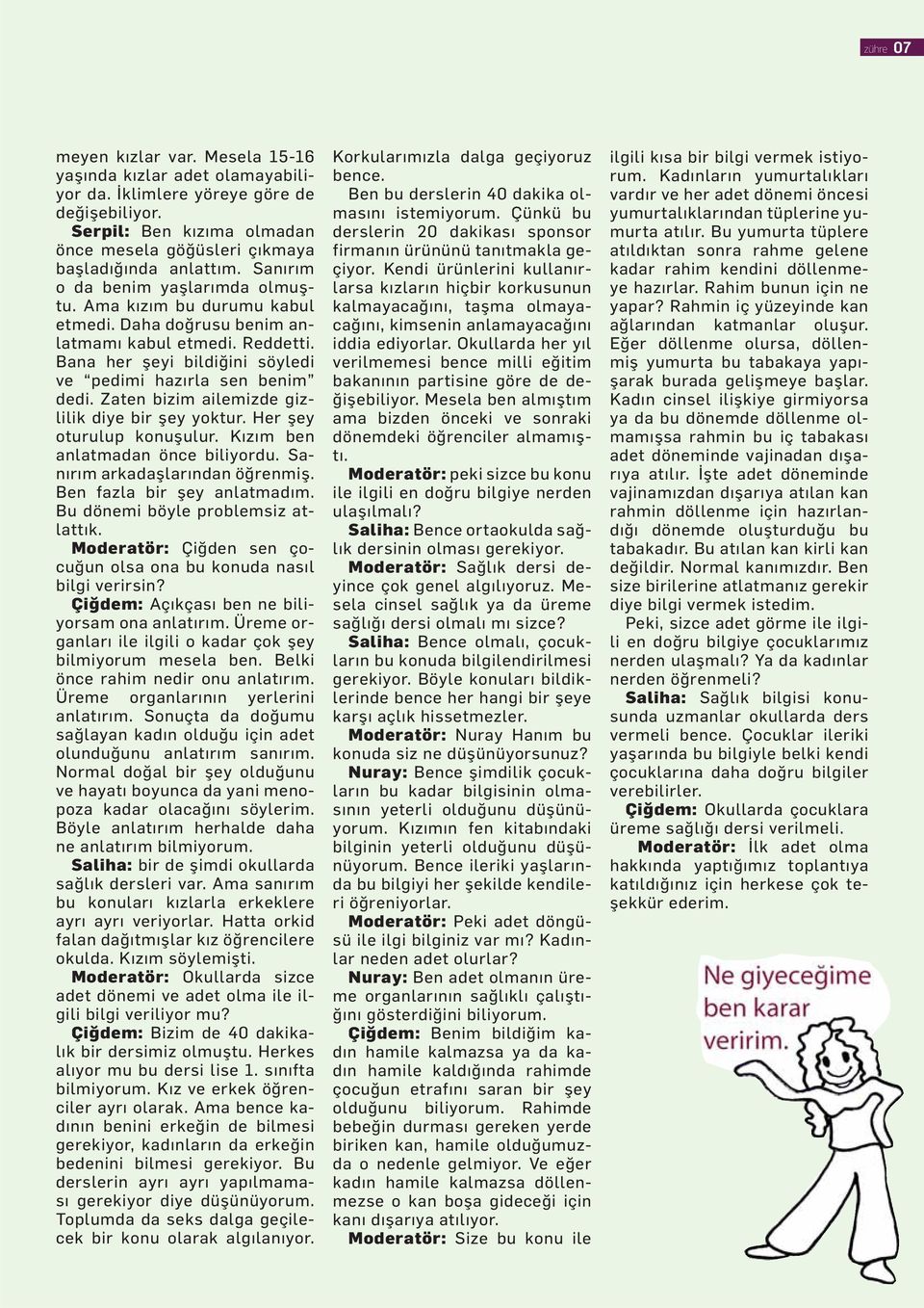 Zaten bizim ailemizde gizlilik diye bir şey yoktur. Her şey oturulup konuşulur. Kızım ben anlatmadan önce biliyordu. Sanırım arkadaşlarından öğrenmiş. Ben fazla bir şey anlatmadım.