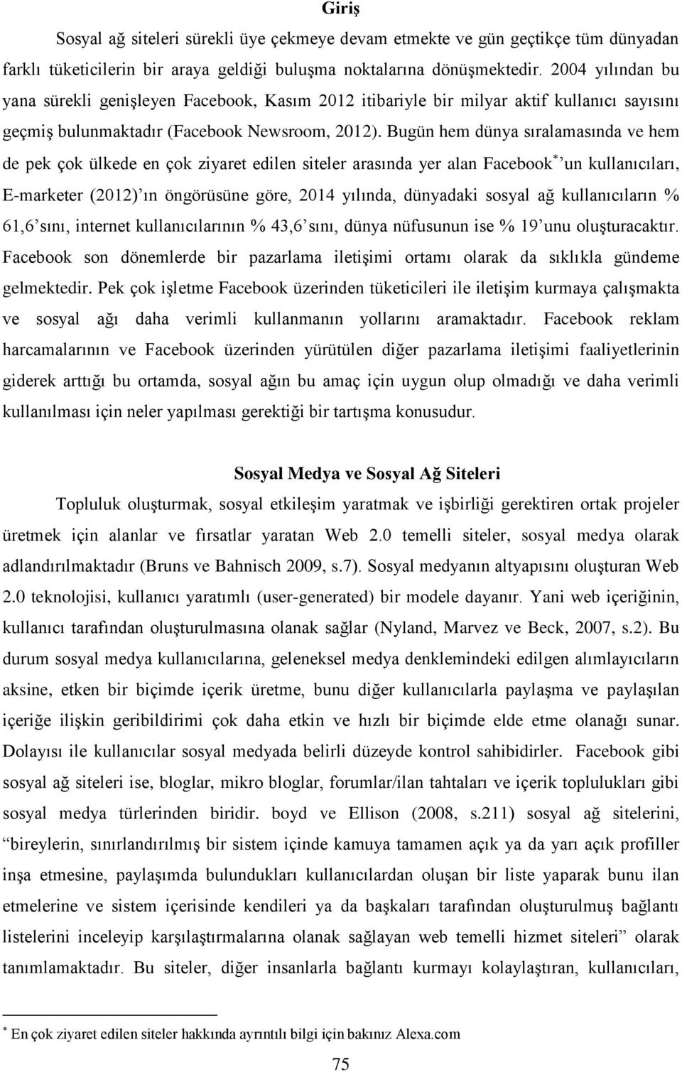 Bugün hem dünya sıralamasında ve hem de pek çok ülkede en çok ziyaret edilen siteler arasında yer alan Facebook un kullanıcıları, E-marketer (2012) ın öngörüsüne göre, 2014 yılında, dünyadaki sosyal