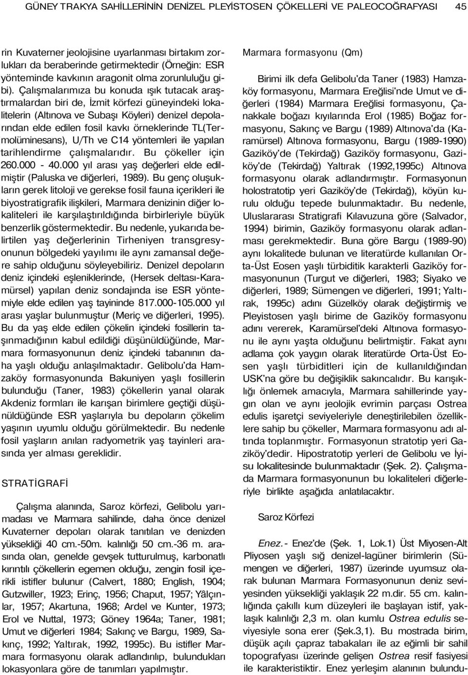 Çalışmalarımıza bu konuda ışık tutacak araştırmalardan biri de, İzmit körfezi güneyindeki lokalitelerin (Altınova ve Subaşı Köyleri) denizel depolarından elde edilen fosil kavkı örneklerinde