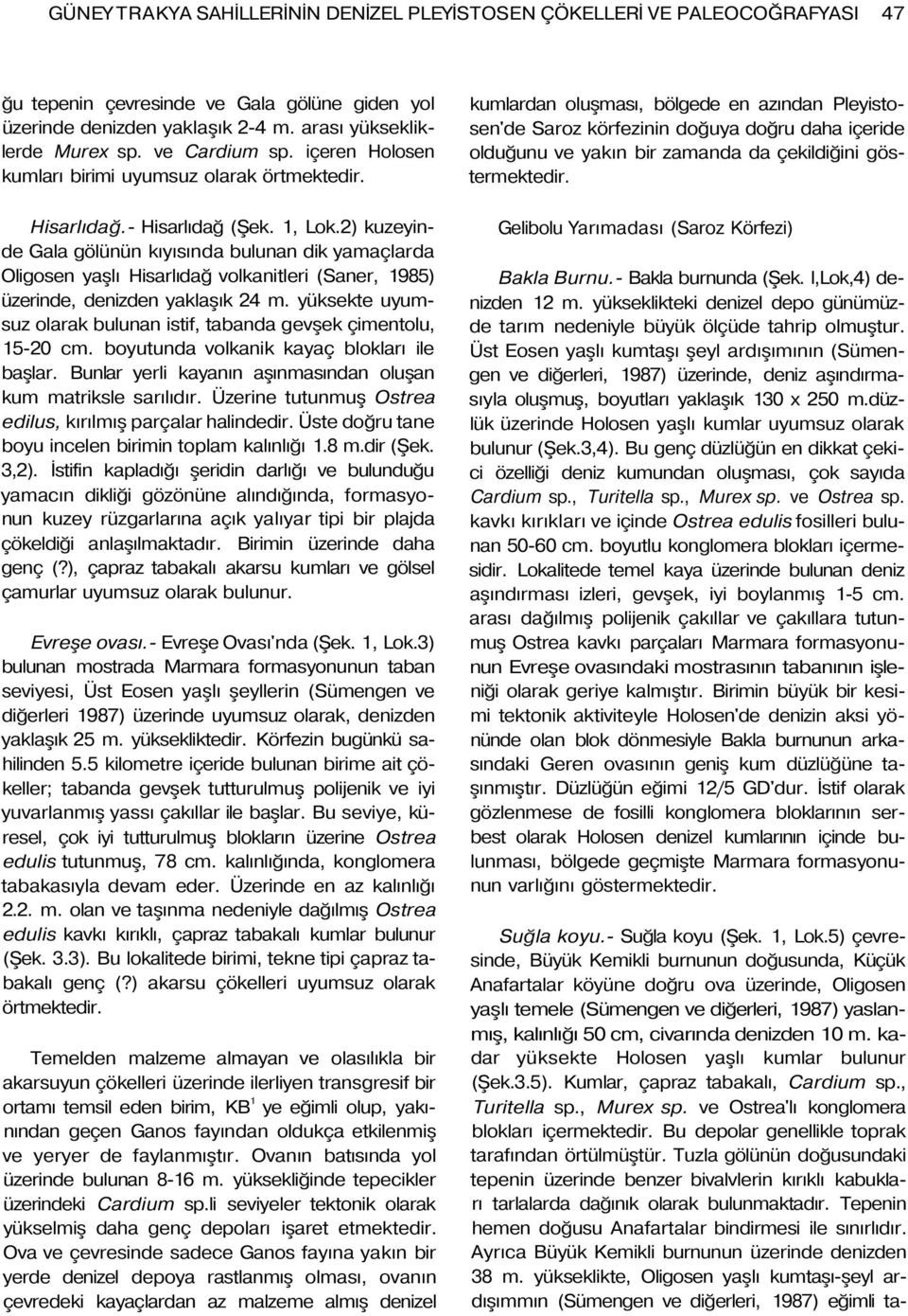 2) kuzeyinde Gala gölünün kıyısında bulunan dik yamaçlarda Oligosen yaşlı Hisarlıdağ volkanitleri (Saner, 1985) üzerinde, denizden yaklaşık 24 m.