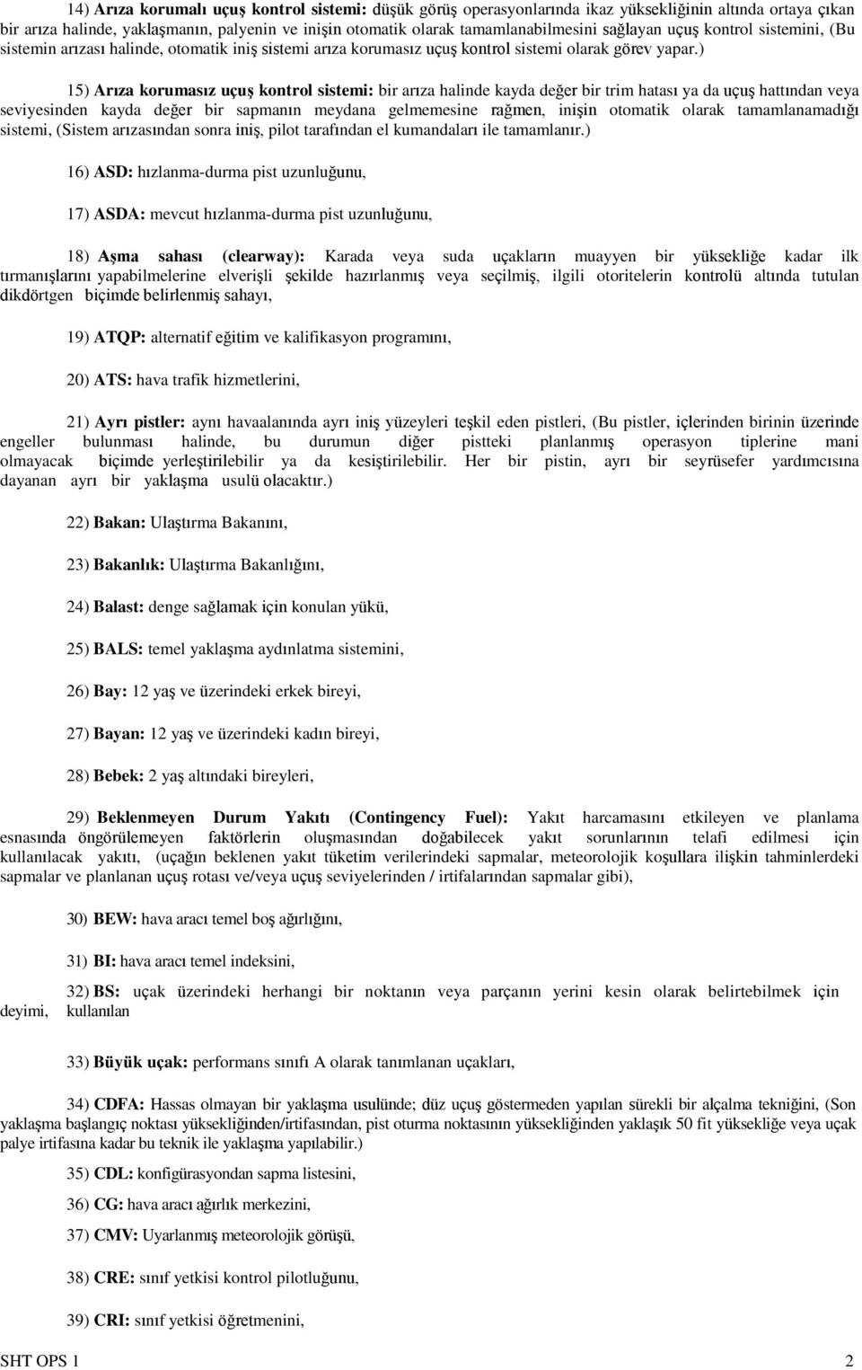 ) 15) Arıza korumasız uçuş kontrol sistemi: bir arıza halinde kayda değer bir trim hatası ya da uçuş hattından veya seviyesinden kayda değer bir sapmanın meydana gelmemesine rağmen, inişin otomatik