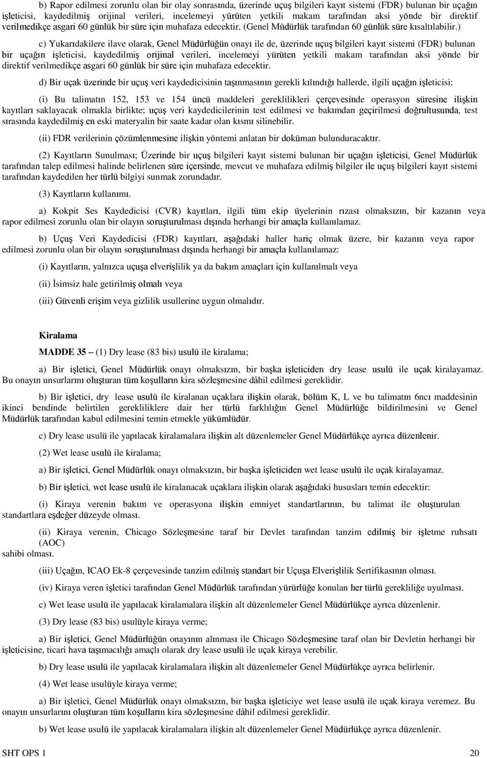 ) c) Yukarıdakilere ilave olarak, Genel Müdürlüğün onayı ile de, üzerinde uçuş bilgileri kayıt sistemi (FDR) bulunan bir uçağın işleticisi, kaydedilmiş orijinal verileri, incelemeyi yürüten yetkili