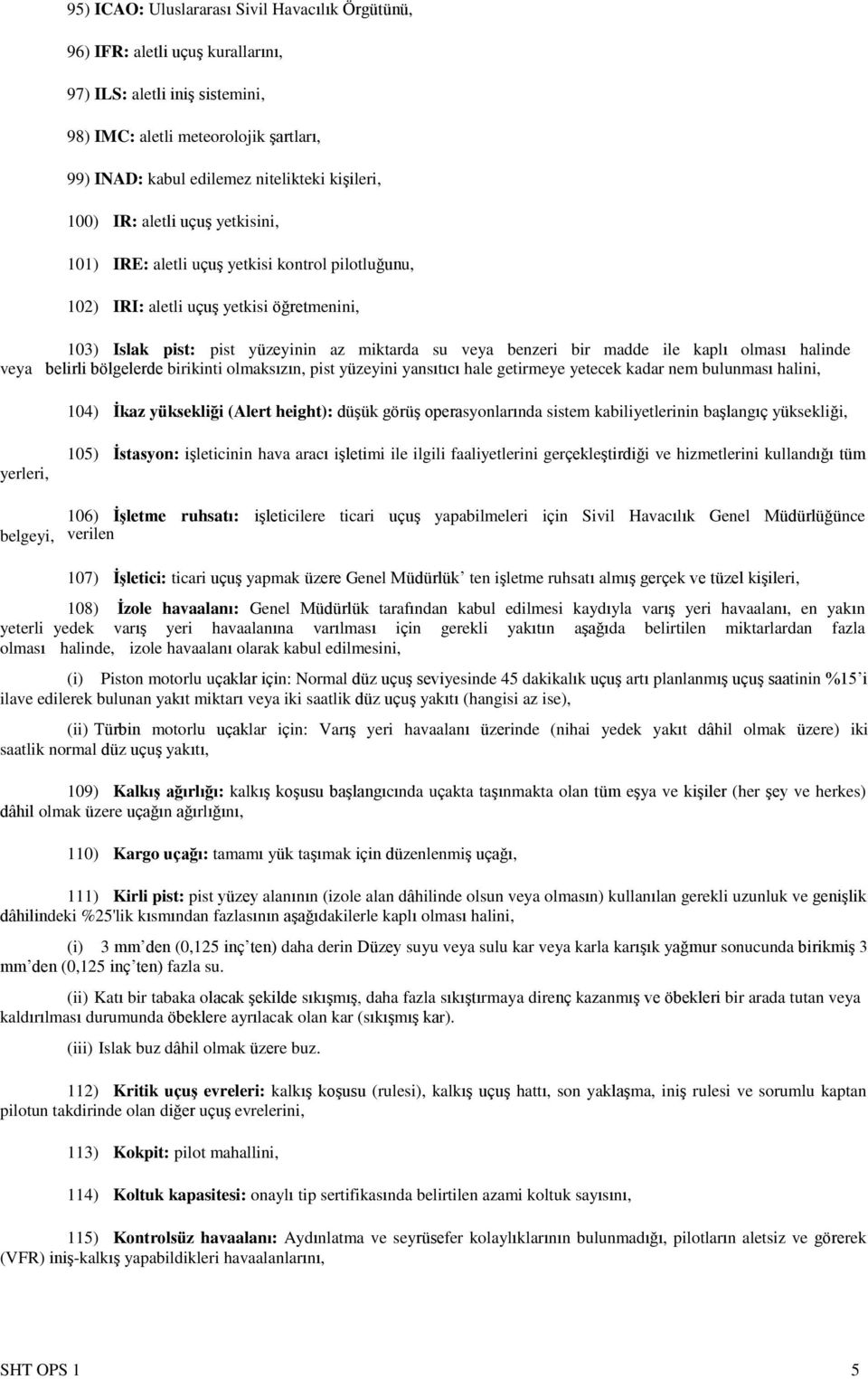 madde ile kaplı olması halinde veya belirli bölgelerde birikinti olmaksızın, pist yüzeyini yansıtıcı hale getirmeye yetecek kadar nem bulunması halini, 104) İkaz yüksekliği (Alert height): düşük