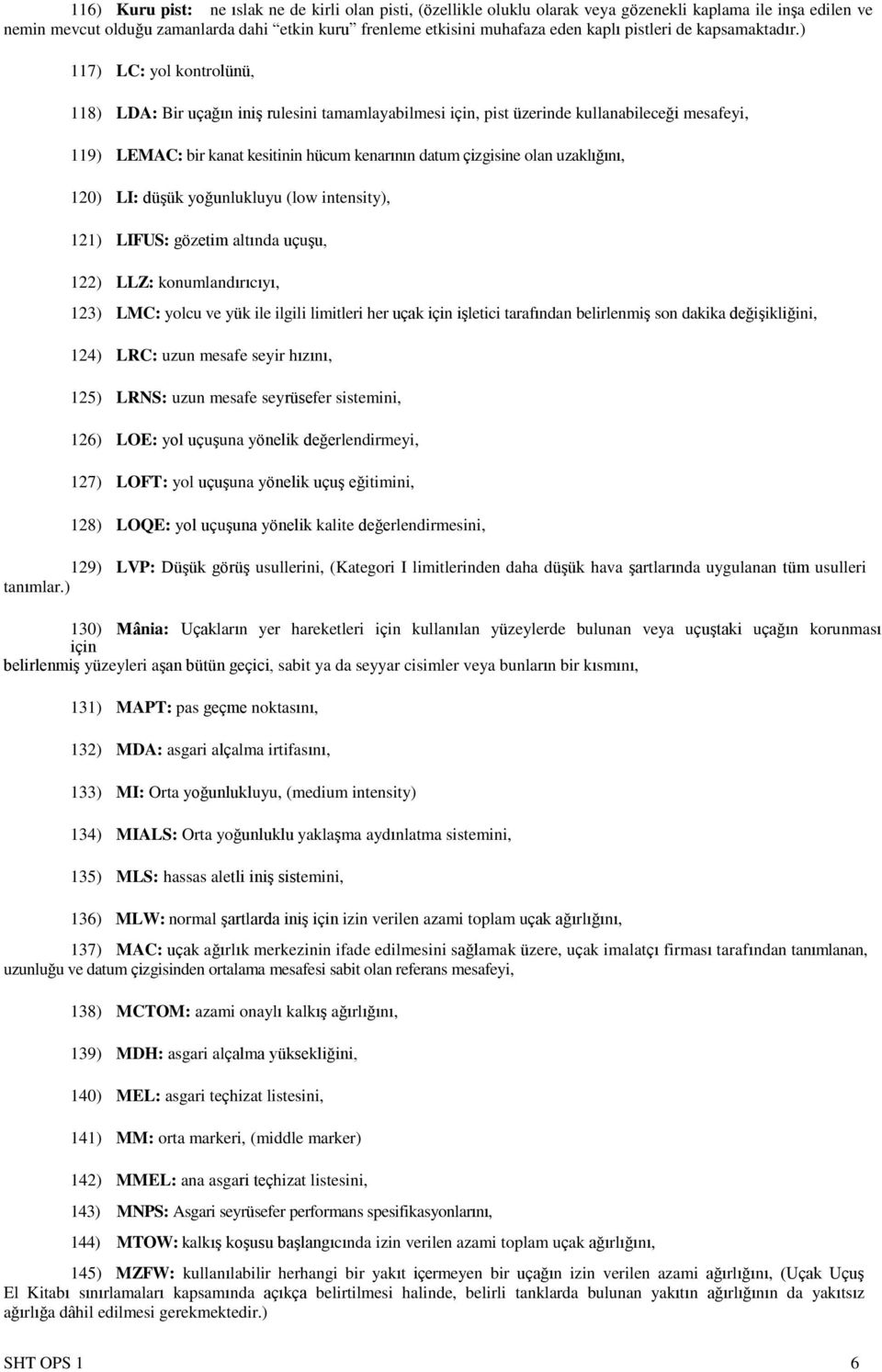 ) 117) LC: yol kontrolünü, 118) LDA: Bir uçağın iniş rulesini tamamlayabilmesi için, pist üzerinde kullanabileceği mesafeyi, 119) LEMAC: bir kanat kesitinin hücum kenarının datum çizgisine olan