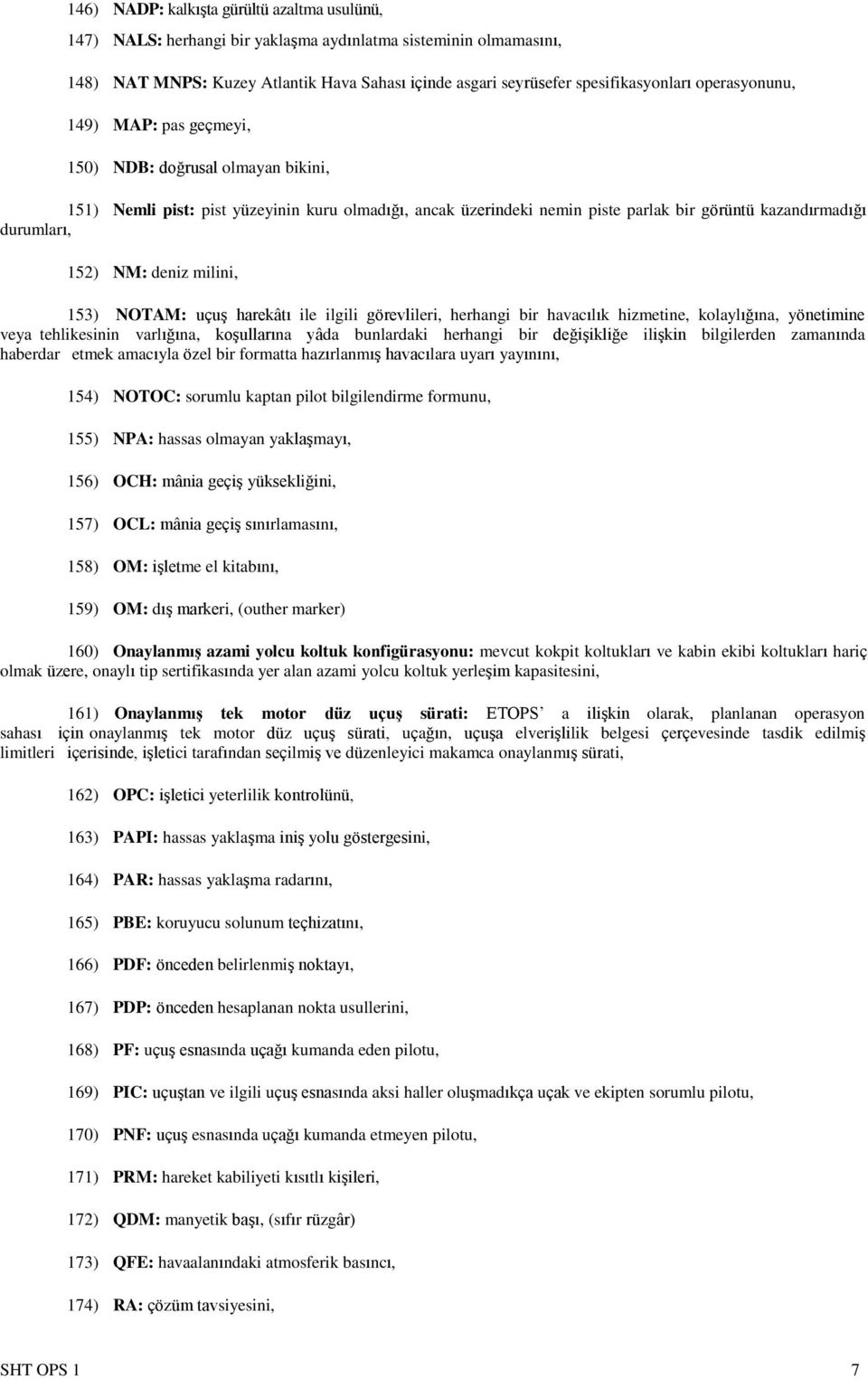 NM: deniz milini, 153) NOTAM: uçuş harekâtı ile ilgili görevlileri, herhangi bir havacılık hizmetine, kolaylığına, yönetimine veya tehlikesinin varlığına, koşullarına yâda bunlardaki herhangi bir