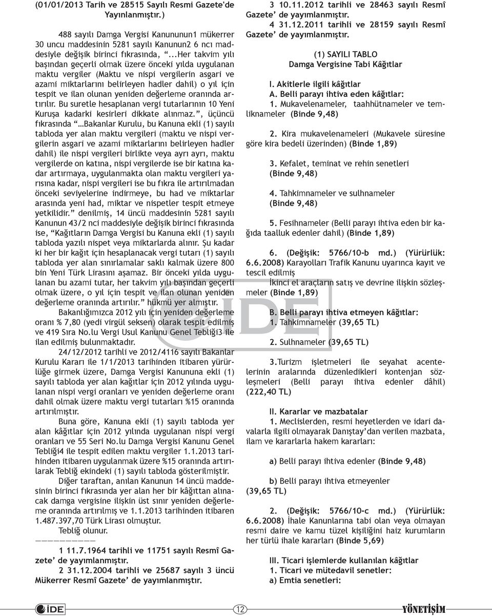 yeniden değerleme oranında artırılır. Bu suretle hesaplanan vergi tutarlarının 10 Yeni Kuruşa kadarki kesirleri dikkate alınmaz.