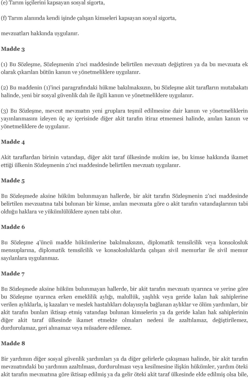 (2) Bu maddenin (1) inci paragrafındaki hükme bakılmaksızın, bu Sözleşme akit tarafların mutabakatı halinde, yeni bir sosyal güvenlik dalı ile ilgili kanun ve yönetmeliklere uygulanır.