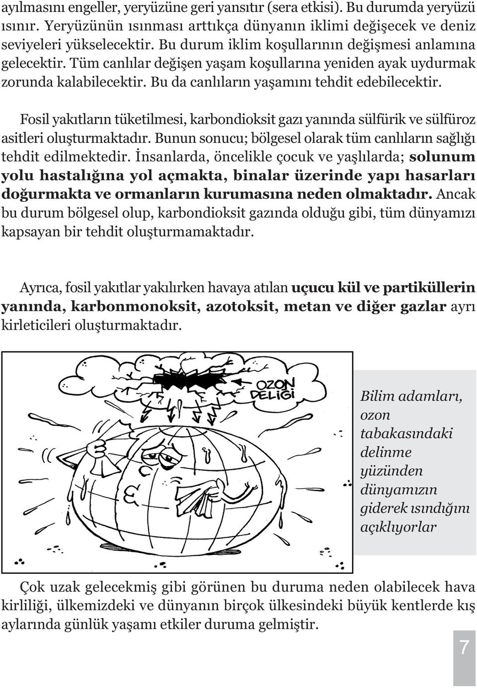 Fosil yakýtlarýn tüketilmesi, karbondioksit gazý yanýnda sülfürik ve sülfüroz asitleri oluþturmaktadýr. Bunun sonucu; bölgesel olarak tüm canlýlarýn saðlýðý tehdit edilmektedir.