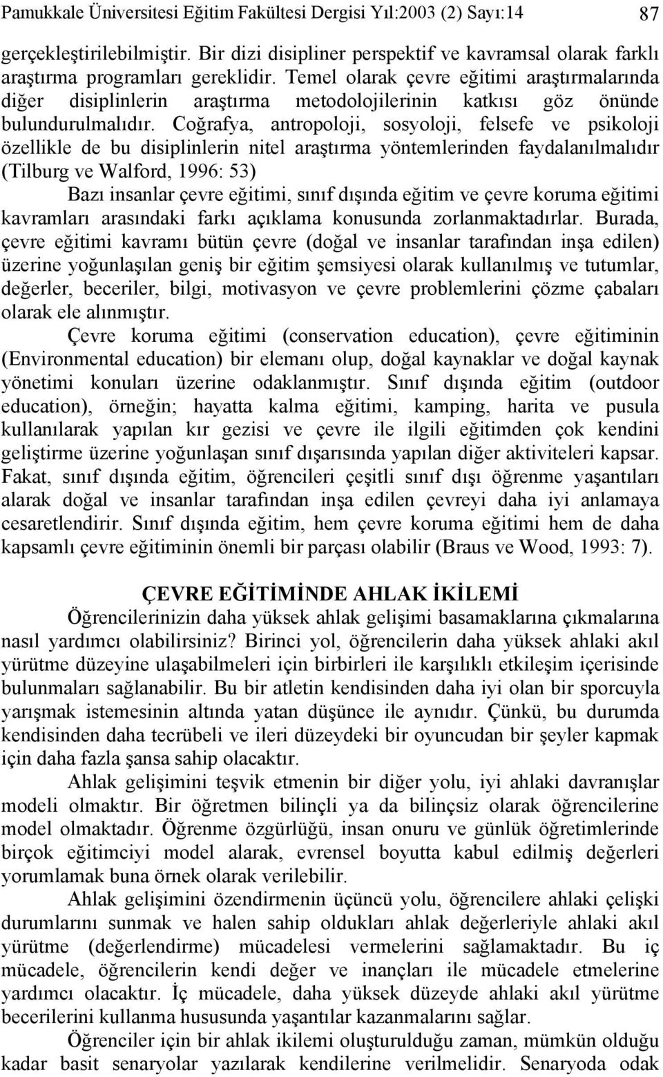 Coğrafya, antropoloji, sosyoloji, felsefe ve psikoloji özellikle de bu disiplinlerin nitel araştırma yöntemlerinden faydalanılmalıdır (Tilburg ve Walford, 1996: 53) Bazı insanlar çevre eğitimi, sınıf