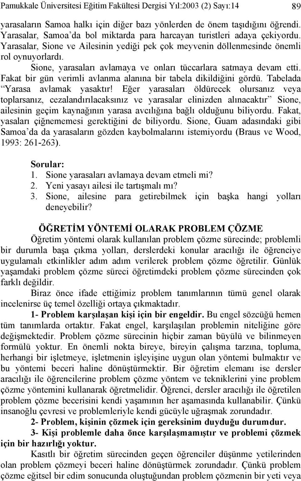 Sione, yarasaları avlamaya ve onları tüccarlara satmaya devam etti. Fakat bir gün verimli avlanma alanına bir tabela dikildiğini gördü. Tabelada Yarasa avlamak yasaktır!