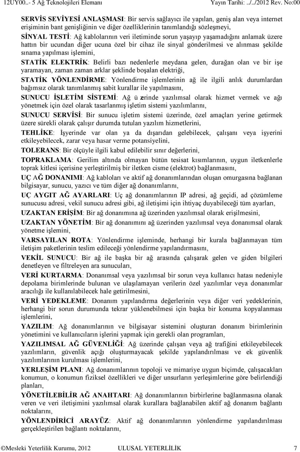 SİNYAL TESTİ: Ağ kablolarının veri iletiminde sorun yaşayıp yaşamadığını anlamak üzere hattın bir ucundan diğer ucuna özel bir cihaz ile sinyal gönderilmesi ve alınması şekilde sınama yapılması