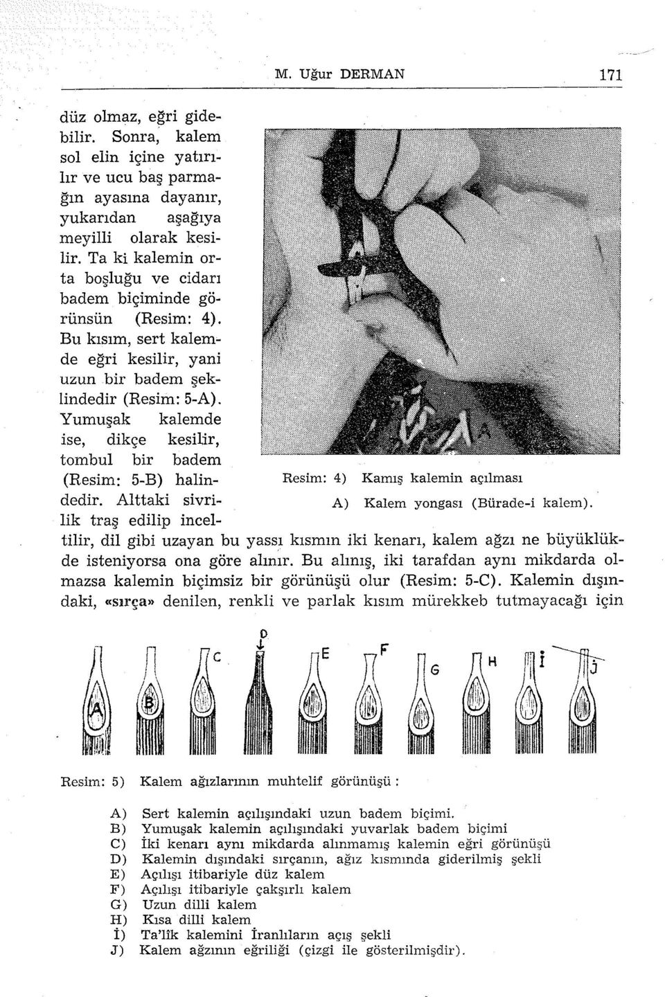 Yumuşak kalemde ise, dikçe kesilir, tombul bir badem (Resim: 5-B) halin- Resim: 4) Kamış kalemin açılması dedir. Alttaki sivri- A) Kalem yongası (Bürade-i kalem).