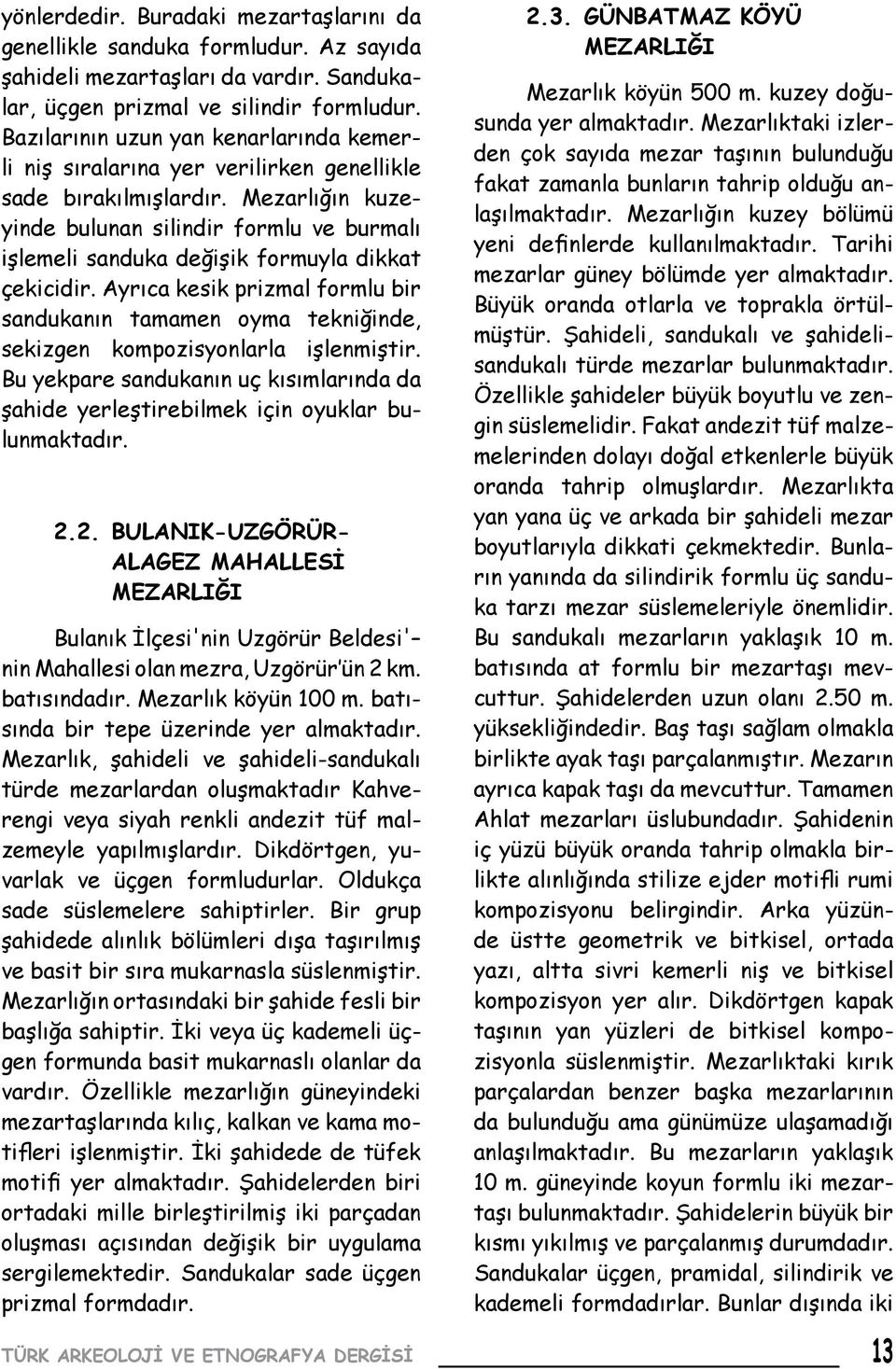 Mezarlığın kuzeyinde bulunan silindir formlu ve burmalı işlemeli sanduka değişik formuyla dikkat çekicidir.